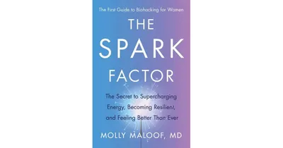 The Spark Factor: The Secret to Supercharging Energy, Becoming Resilient, and Feeling Better Than Ever by Molly Maloof