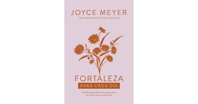 Fortaleza para cada dia: 365 devocionales para que todos los dias sean un gran d ia / Strength for Each Day by Joyce Meyer