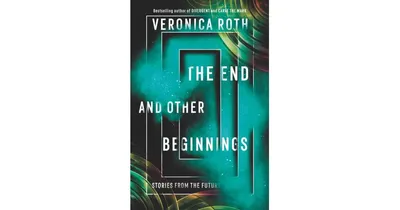 The End and Other Beginnings: Stories from the Future by Veronica Roth