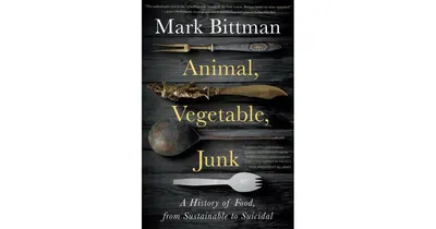 Animal, Vegetable, Junk- A History of Food, from Sustainable to Suicidal- A Food Science Nutrition History Book by Mark Bittman