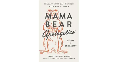 Mama Bear Apologetics Guide to Sexuality- Empowering Your Kids to Understand and Live Out God's Design by Hillary Morgan Ferrer