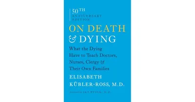 On Death and Dying- What the Dying Have to Teach Doctors, Nurses, Clergy and Their Own Families by Elisabeth Kibler