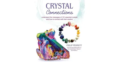 Crystal Connections- Understand the messages of 101 essential crystals and how to connect with their wisdom by Philip Permutt