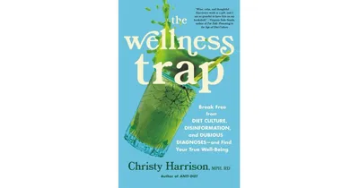 The Wellness Trap- Break Free from Diet Culture, Disinformation, and Dubious Diagnoses, and Find Your True Well