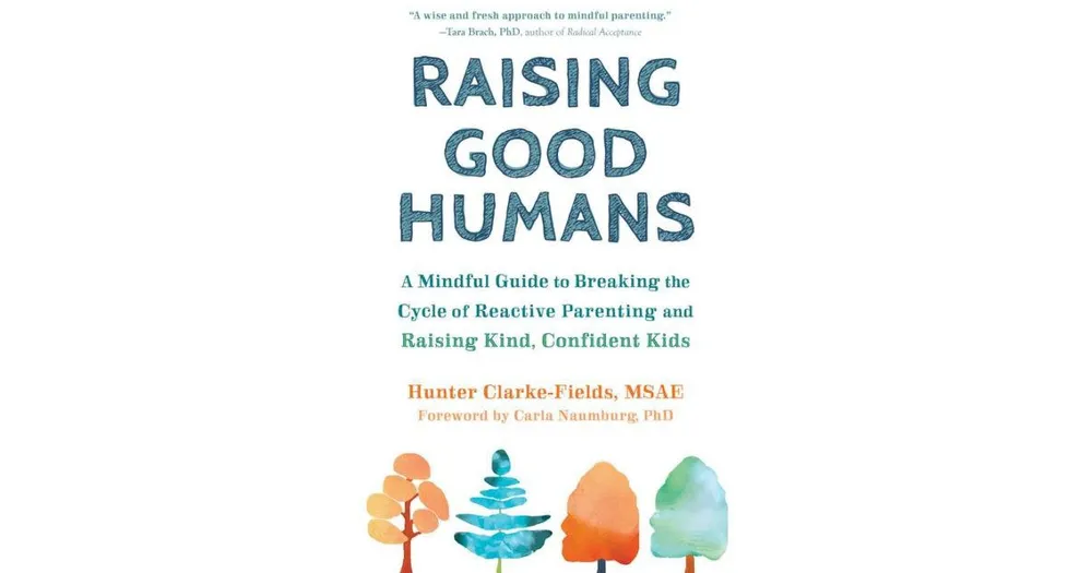 Raising Good Humans- A Mindful Guide to Breaking the Cycle of Reactive Parenting and Raising Kind, Confident Kids by Hunter Clarke