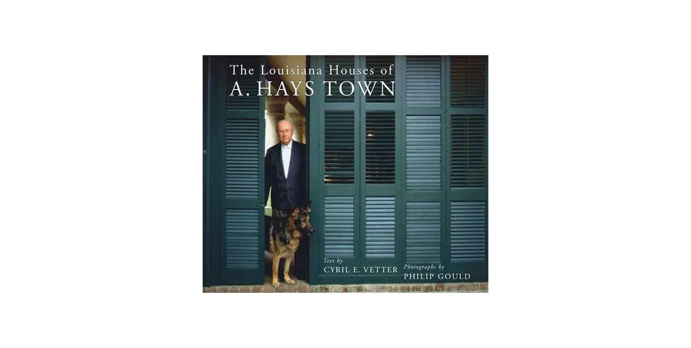 The Louisiana Houses of A. Hays Town by Cyril E. Vetter