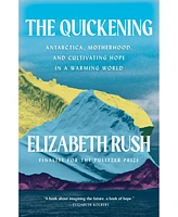 Barnes & Noble The Quickening: Antarctica, Motherhood, and Cultivating Hope in a Warming World by Elizabeth Rush