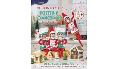 Barnes & Noble The Elf on the Shelf Family Cookbook: 50 Elftastic Recipes Plus Playful Elf Ideas, Games, Activities, and More by Chanda A. Bell