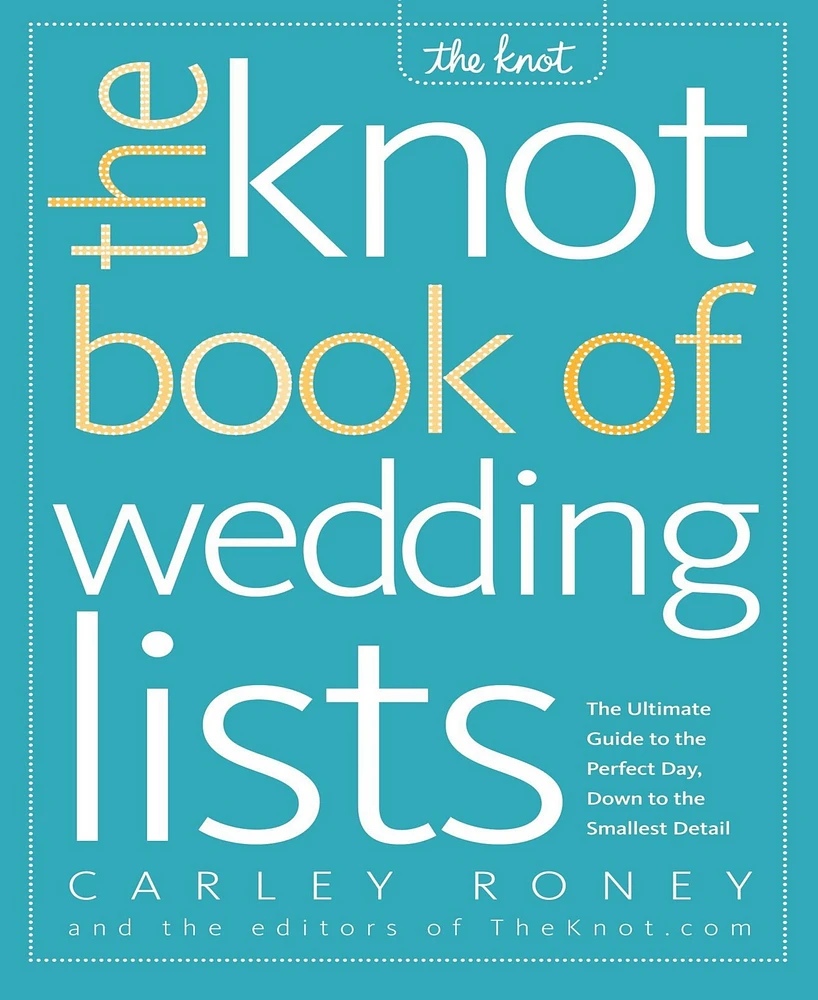The Knot Book of Wedding Lists- The Ultimate Guide to the Perfect Day, Down to the Smallest Detail by Carley Roney