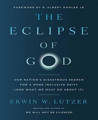 Barnes & Noble The Eclipse of God: Our Nation's Disastrous Search for a More Inclusive Deity (and What We Must Do About It) by Erwin W. Lutzer