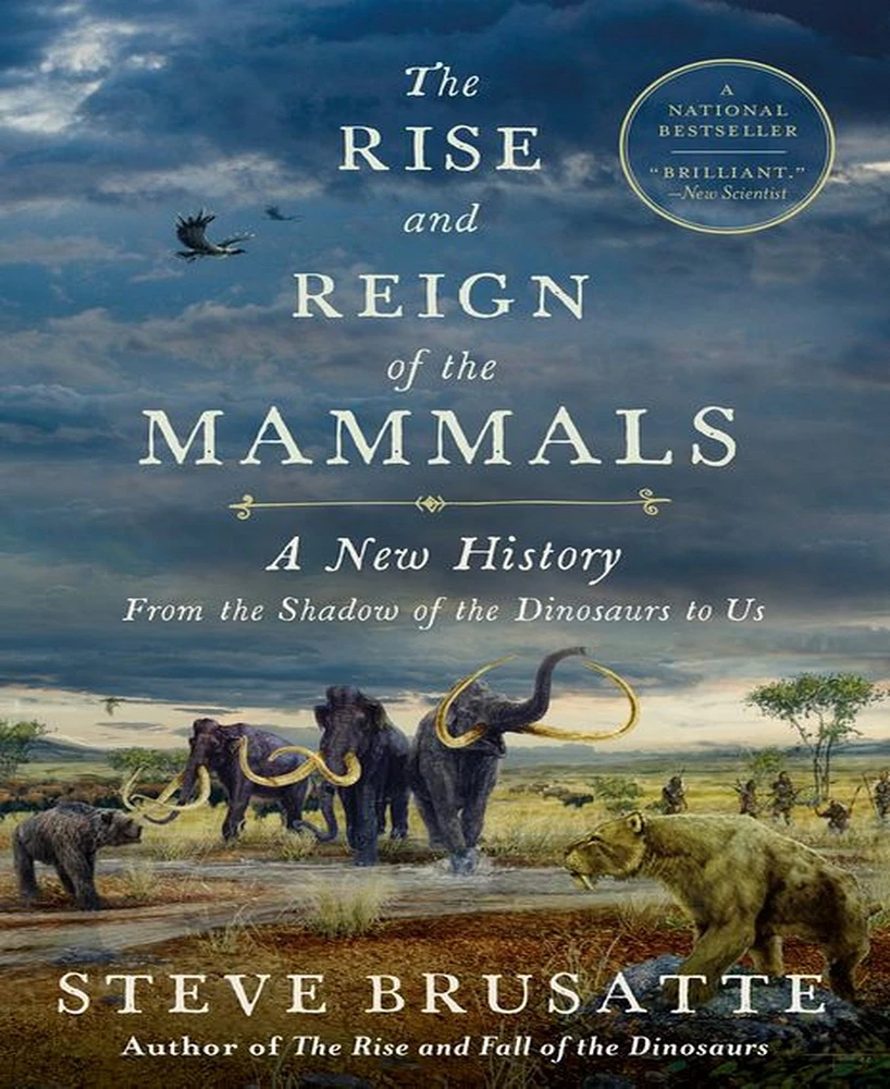 The Rise and Reign of the Mammals- A New History, from the Shadow of the Dinosaurs to Us by Steve Brusatte