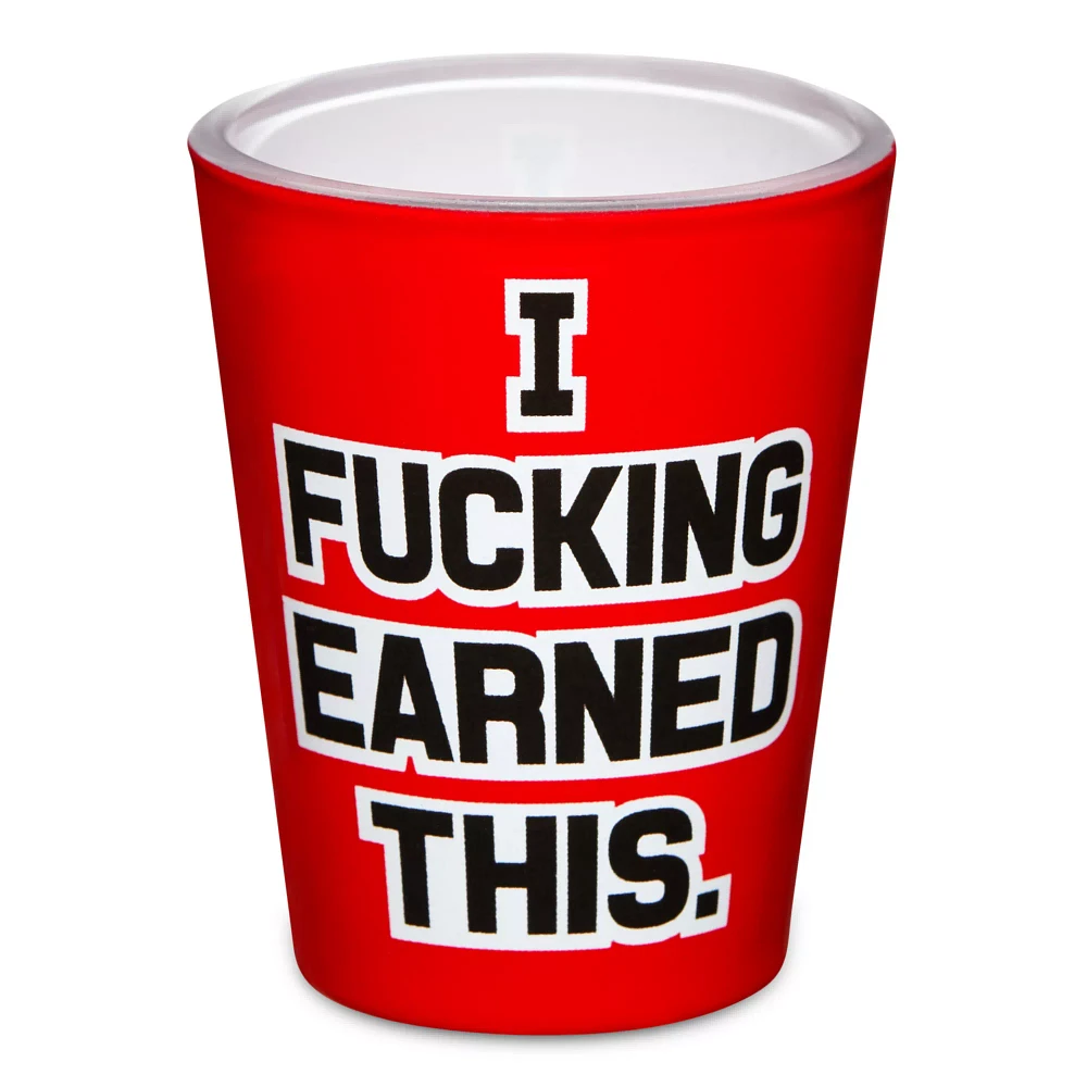I Fucked Earned This Shot Glass - 1.5 oz.