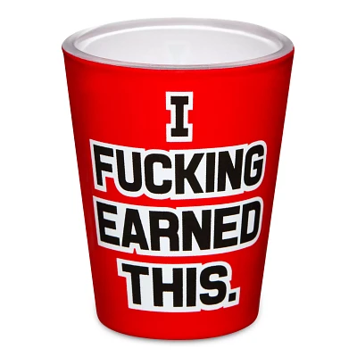 I Fucked Earned This Shot Glass - 1.5 oz.