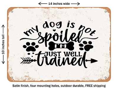 DECORATIVE METAL SIGN - My Dog is Not Spoiled I'm Just Well Trained 2 - Vintage Rusty Look