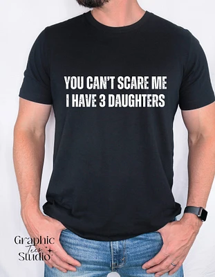 You Can't Scare Me I Have Three Daughter's T-shirt