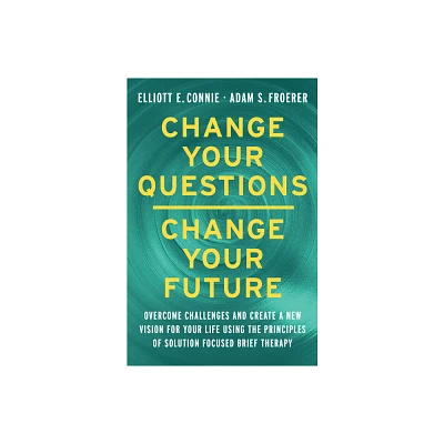 Change Your Questions, Change Your Future - by Elliott E Connie & Adam S Froerer (Hardcover)