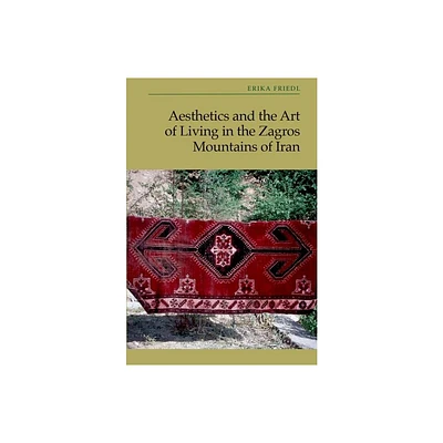 Aesthetics and the Art of Living in the Zagros Mountains of Iran - by Erika Friedl (Hardcover)