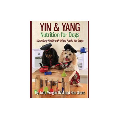 Yin & Yang Nutrition for Dogs - by Judy Morgan DVM & Hue Grant (Paperback)