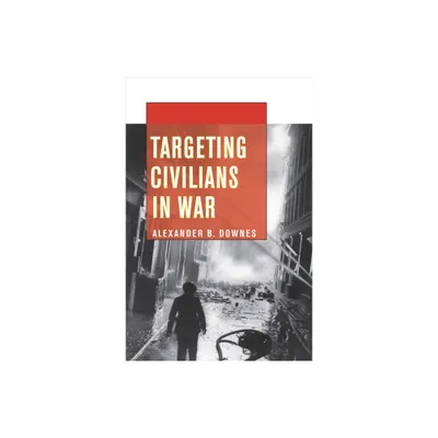 Targeting Civilians in War - (Cornell Studies in Security Affairs) by Alexander B Downes (Paperback)