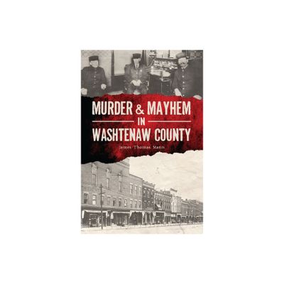 Murder & Mayhem in Washtenaw County - by James Thomas Mann (Paperback)