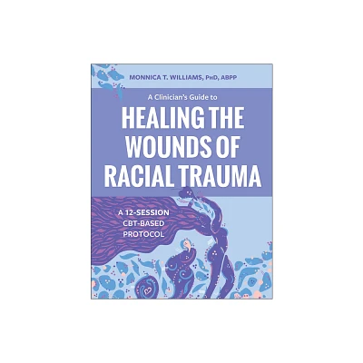 A Clinicians Guide to Healing the Wounds of Racial Trauma - by Monnica T Williams (Paperback)