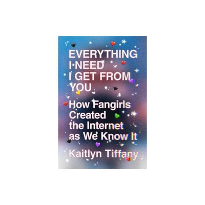 Everything I Need I Get from You - by Kaitlyn Tiffany (Paperback)