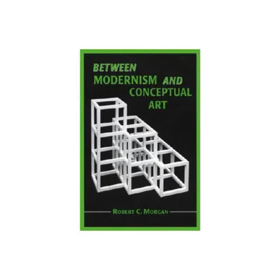 Between Modernism and Conceptual Art - by Robert C Morgan (Paperback)