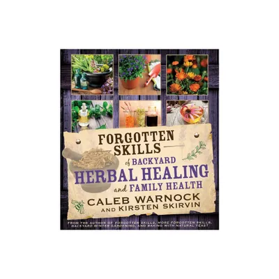 Forgotten Skills of Backyard Herbal Healing and Family Health - by Caleb Warnock & Kirsten Skirvin (Paperback)