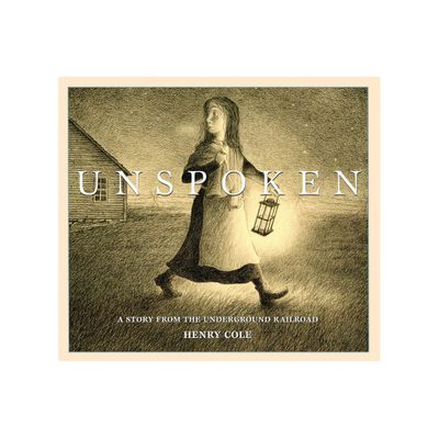 Unspoken: A Story from the Underground Railroad - by Henry Cole (Hardcover)