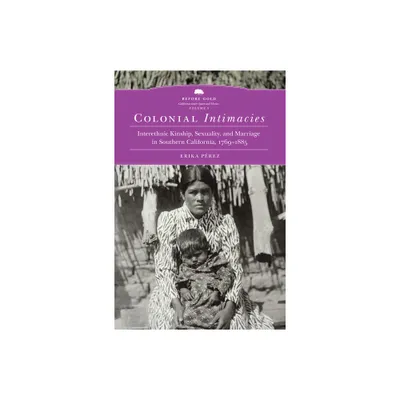 Colonial Intimacies - (Before Gold: California Under Spain and Mexico) by Erika Perez (Hardcover)