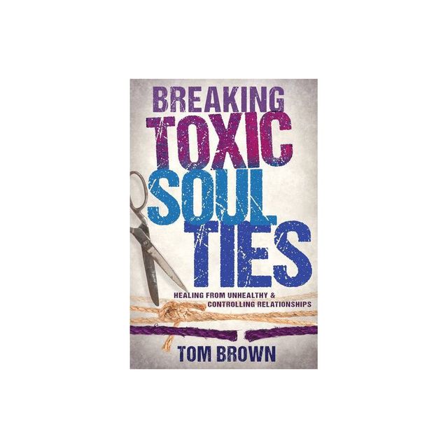 Breaking Toxic Soul Ties - by Tom Brown (Paperback)