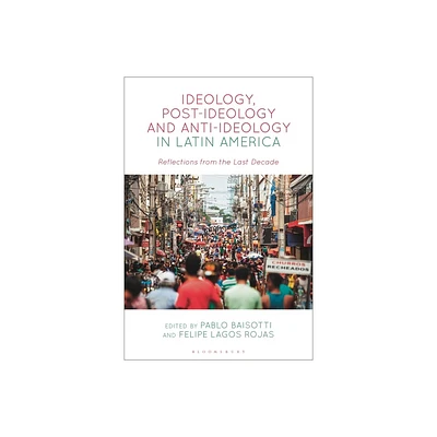 Ideology, Post-Ideology and Anti-Ideology in Latin America - by Pablo Baisotti & Felipe Lagos Rojas (Hardcover)