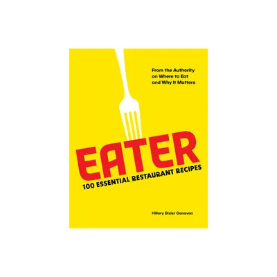 Eater: 100 Essential Restaurant Recipes from the Authority on Where to Eat and Why It Matters - by Eater & Hillary Dixler Canavan (Hardcover)