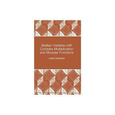 Abelian Varieties with Complex Multiplication and Modular Functions - (Princeton Mathematical) by Goro Shimura (Hardcover)