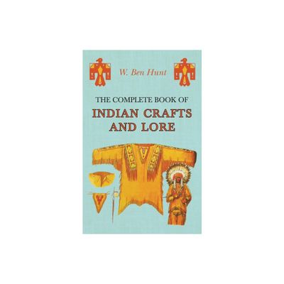 The Complete Book of Indian Crafts and Lore - by W Ben Hunt (Paperback)