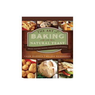 Art of Baking with Natural Yeast: Breads, Pancakes, Waffles, Cinnamon Rolls and Muffins - by Caleb Warnock & Melissa Richardson (Paperback)