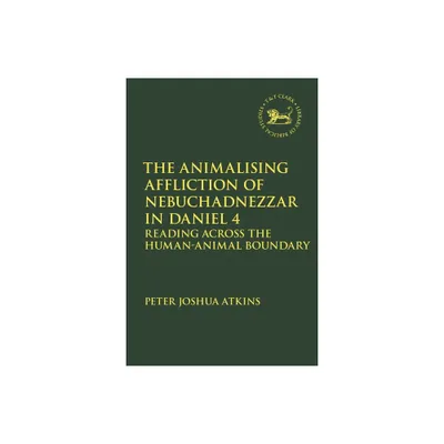 The Animalising Affliction of Nebuchadnezzar in Daniel 4 - (Library of Hebrew Bible/Old Testament Studies) by Peter Joshua Atkins (Paperback)