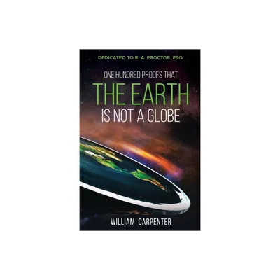 One Hundred Proofs That the Earth Is Not a Globe - by William Carpenter (Paperback)