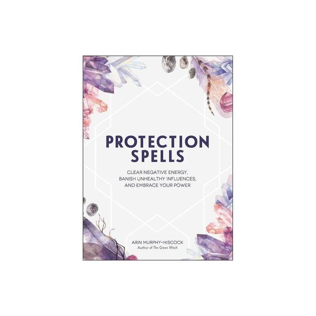 Protection Spells - (Spells & Magick) by Arin Murphy-Hiscock (Hardcover)