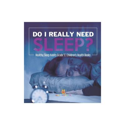 Do I Really Need Sleep? Healthy Sleep Habits Grade 5 Childrens Health Books - by Baby Professor (Hardcover)