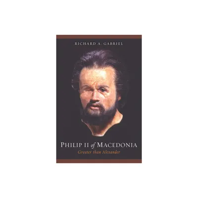 Philip II of Macedonia - by Richard A Gabriel (Hardcover)