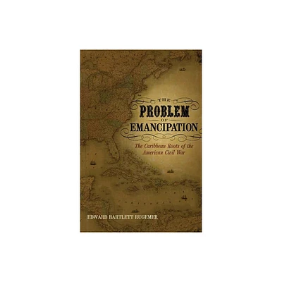 The Problem of Emancipation - (Antislavery, Abolition, and the Atlantic World) by Edward Bartlett Rugemer (Paperback)