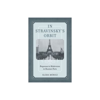 In Stravinskys Orbit - (California Studies in 20th-Century Music) by Klara Moricz (Hardcover)