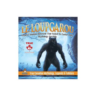 Le Loup Garou - French Canadian Werewolf That Failed Its Easter Duty Mythology for Kids True Canadian Mythology, Legends & Folklore - (Hardcover)