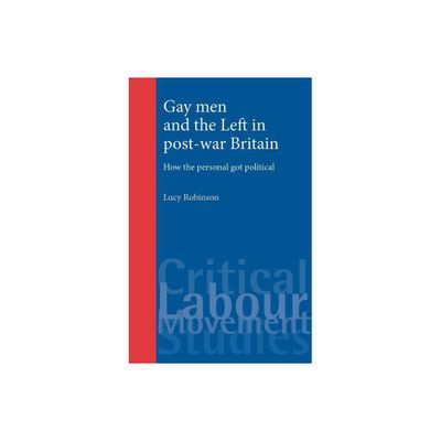 Gay Men and the Left in Post-War Britain - (Critical Labour Movement Studies) by Lucy Robinson (Paperback)