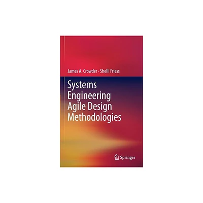 Systems Engineering Agile Design Methodologies - by James A Crowder & Shelli Friess (Hardcover)