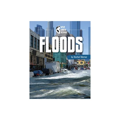 Floods - (Wild Earth Science) by Rachel Werner (Hardcover)