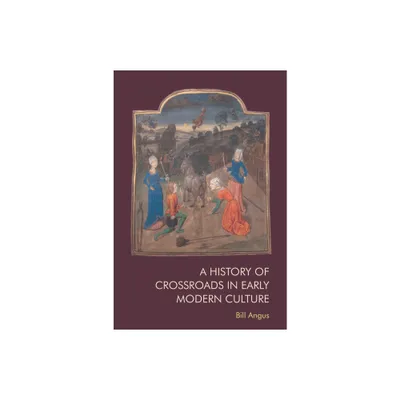 A History of Crossroads in Early Modern Culture - by Bill Angus (Paperback)