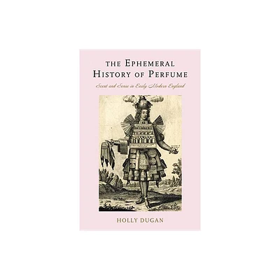 The Ephemeral History of Perfume - by Holly Dugan (Hardcover)