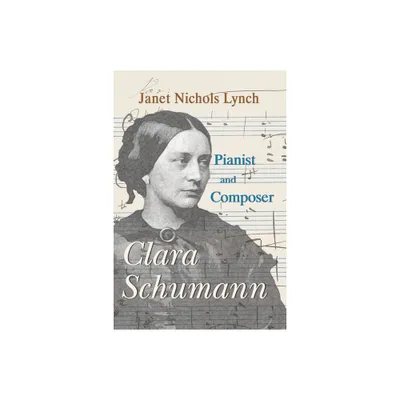 Clara Schumann, Pianist and Composer - by Janet Nichols Lynch (Paperback)